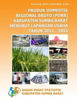 Produk Domestik Regional Bruto Kabupaten Sumba Barat Menurut Lapangan Usaha 2011-2015